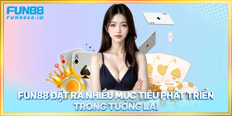 FUN88 đặt ra nhiều mục tiêu phát triển trong tương lai