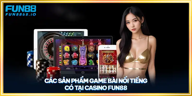 Các sản phẩm game bài nổi tiếng có tại casino FUN88