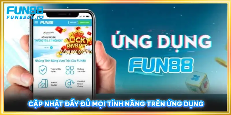 Cập nhật đầy đủ mọi tính năng trên ứng dụng FUN88