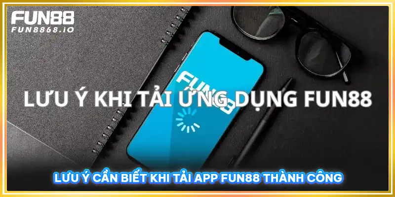 Lưu ý cần biết khi tải app FUN88 thành công